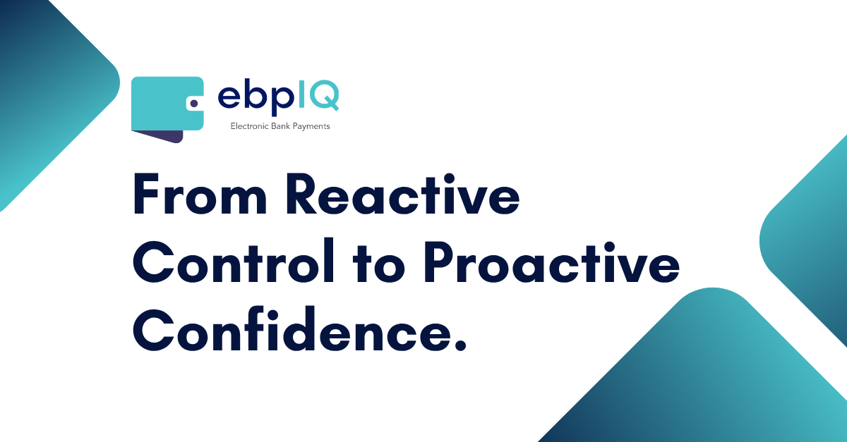 ebpIQ branded graphic displaying the message “From Reactive Control to Proactive Confidence,” highlighting proactive payment monitoring, operational visibility, risk reduction, compliance management, and confident decision-making in electronic payments.