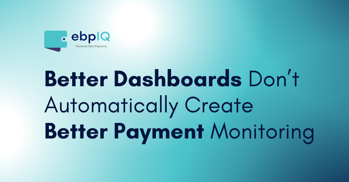 ebpIQ graphic featuring “Better Dashboards Don’t Automatically Create Better Payment Monitoring,” highlighting payment visibility, monitoring strategy, actionable insights, and smarter payment decisions.