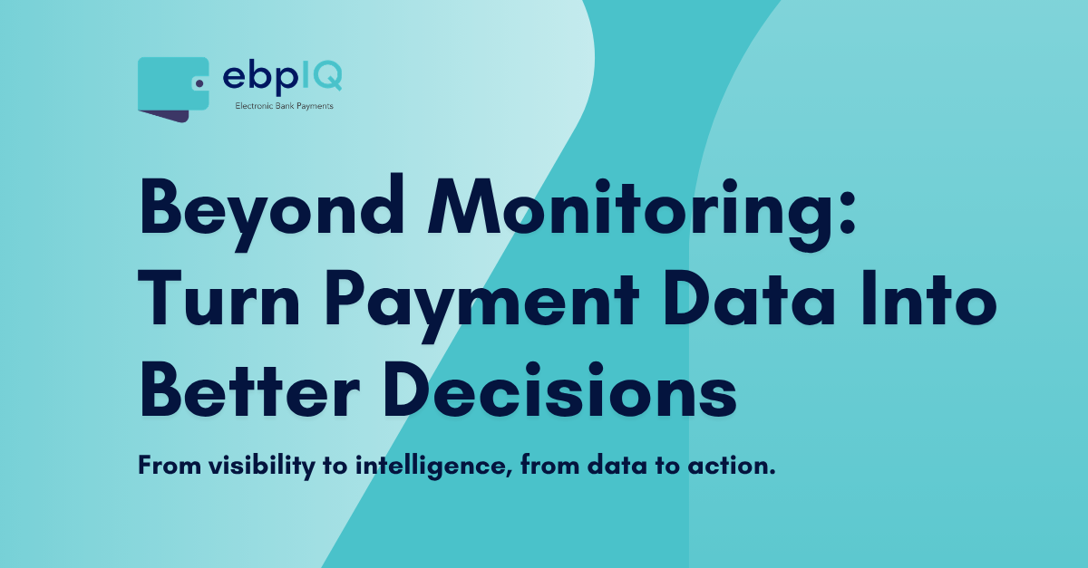 ebpIQ graphic featuring “Beyond Monitoring: Turn Payment Data Into Better Decisions,” highlighting payment intelligence, data analytics, operational visibility, risk prioritization, and smarter payment decisions.